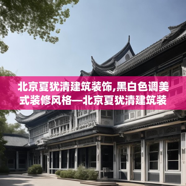 北京夏犹清建筑装饰,黑白色调美式装修风格—北京夏犹清建筑装饰612.a488b489c492fgy.499nbn