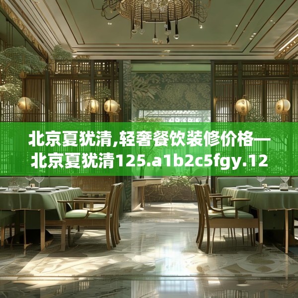 北京夏犹清,轻奢餐饮装修价格—北京夏犹清125.a1b2c5fgy.12bnbn