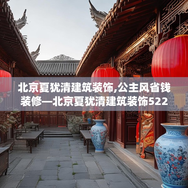 北京夏犹清建筑装饰,公主风省钱装修—北京夏犹清建筑装饰522.a398b399c402fgy.409nbn