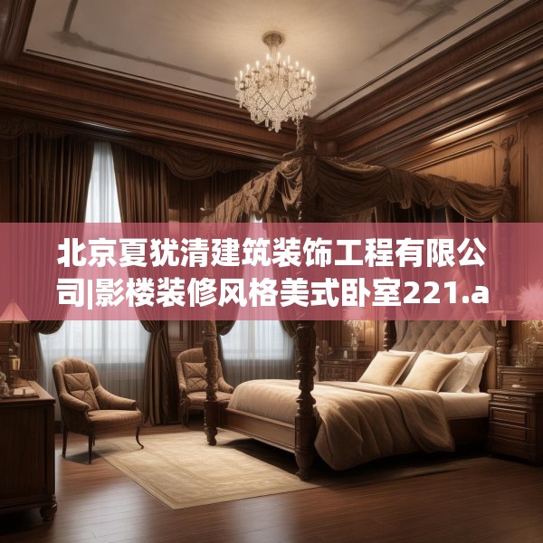 北京夏犹清建筑装饰工程有限公司|影楼装修风格美式卧室221.a97b98c101fgy.108fds