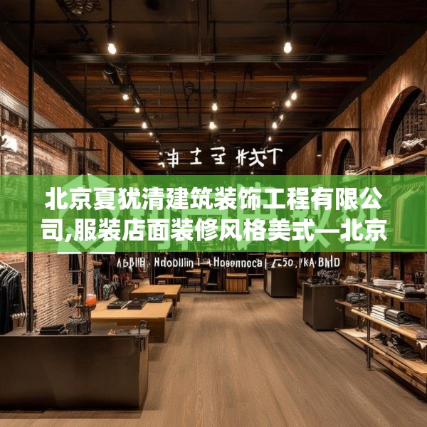北京夏犹清建筑装饰工程有限公司,服装店面装修风格美式—北京夏犹清建筑装饰工程有限公司341.a217b218c221fgy.228bnbn