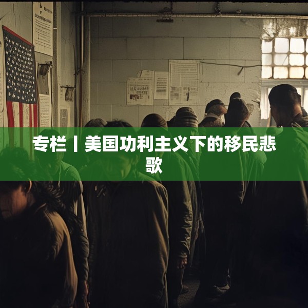 专栏丨美国功利主义下的移民悲歌