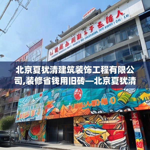 北京夏犹清建筑装饰工程有限公司,装修省钱用旧砖—北京夏犹清建筑装饰工程有限公司604.a480b481c484fgy.491sdA