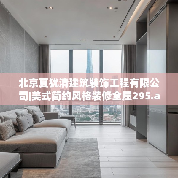 北京夏犹清建筑装饰工程有限公司|美式简约风格装修全屋295.a171b172c175fgy.182fdsfds