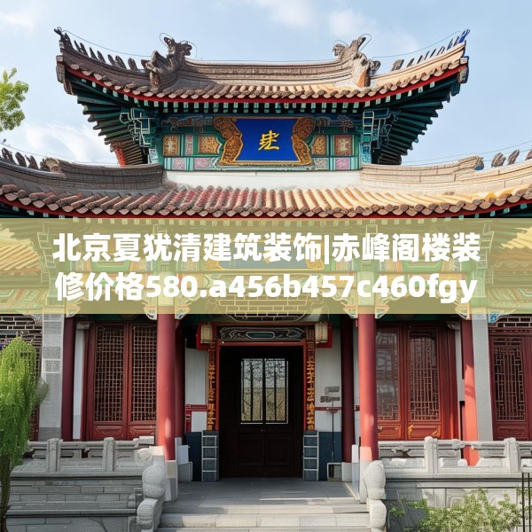 北京夏犹清建筑装饰|赤峰阁楼装修价格580.a456b457c460fgy.467htyj