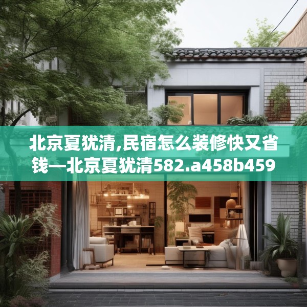 北京夏犹清,民宿怎么装修快又省钱—北京夏犹清582.a458b459c462fgy.469dsfds