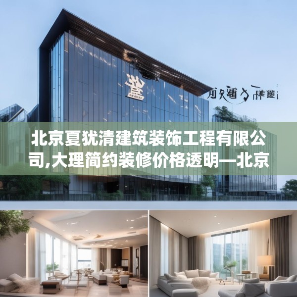 北京夏犹清建筑装饰工程有限公司,大理简约装修价格透明—北京夏犹清建筑装饰工程有限公司297.a173b174c177fgy.184fghfd