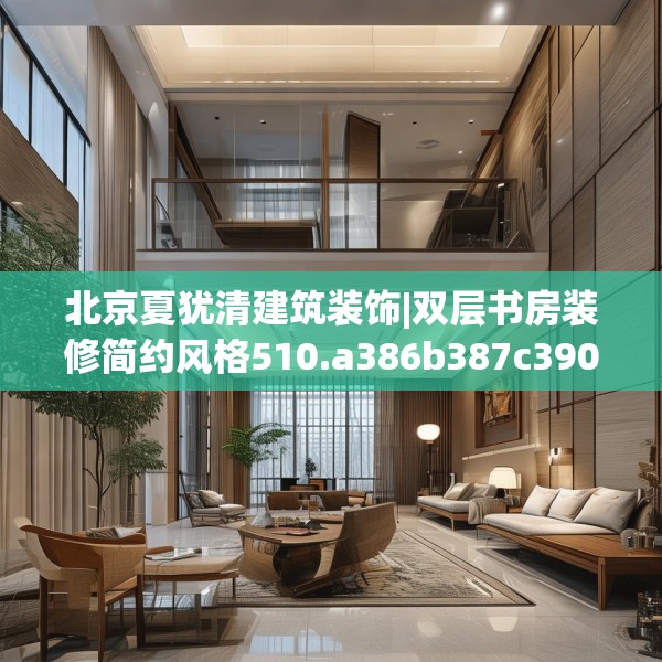 北京夏犹清建筑装饰|双层书房装修简约风格510.a386b387c390fgy.397dsfds