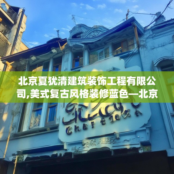 北京夏犹清建筑装饰工程有限公司,美式复古风格装修蓝色—北京夏犹清建筑装饰工程有限公司185.a61b62c65fgy.72fds