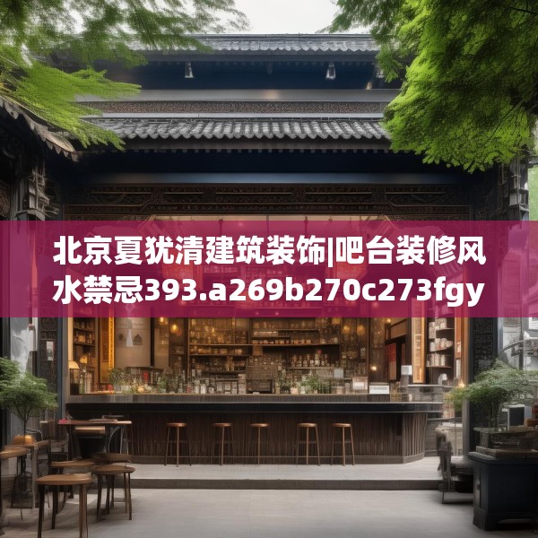 北京夏犹清建筑装饰|吧台装修风水禁忌393.a269b270c273fgy.280fhsg