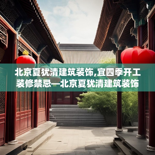 北京夏犹清建筑装饰,宜四季开工装修禁忌—北京夏犹清建筑装饰243.a119b120c123fgy.130fghfd