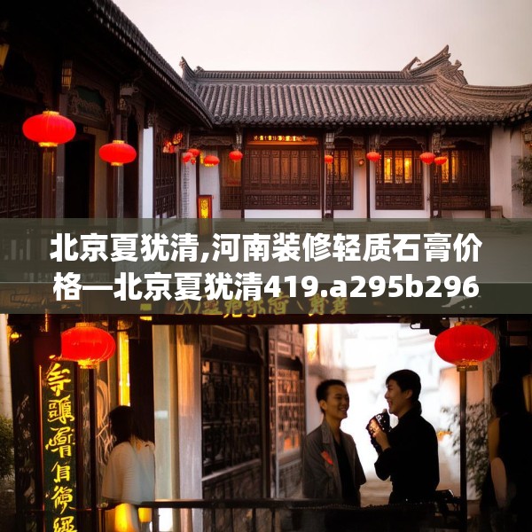 北京夏犹清,河南装修轻质石膏价格—北京夏犹清419.a295b296c299fgy.306fds