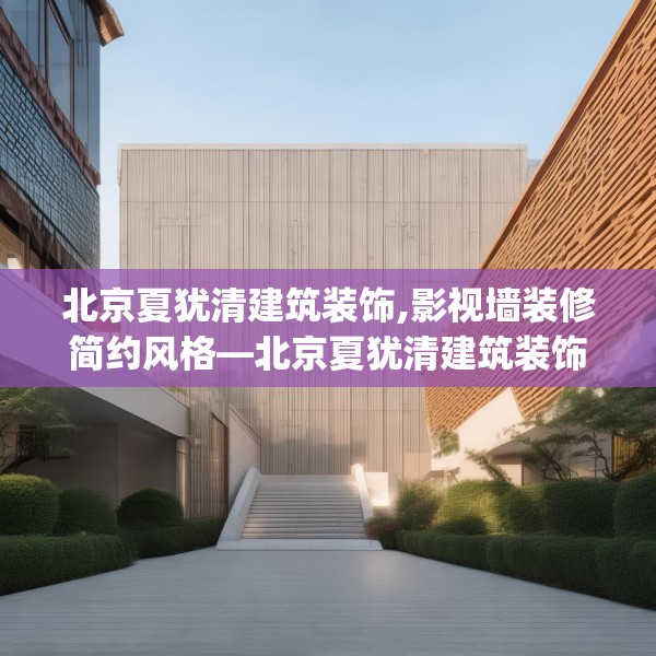 北京夏犹清建筑装饰,影视墙装修简约风格—北京夏犹清建筑装饰617.a493b494c497fgy.504fds
