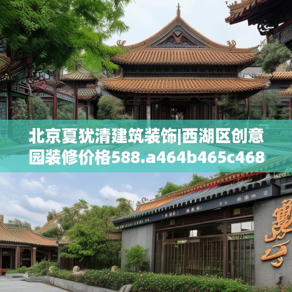北京夏犹清建筑装饰|西湖区创意园装修价格588.a464b465c468fgy.475lkjl