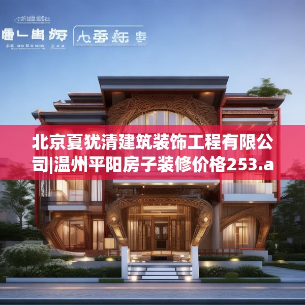 北京夏犹清建筑装饰工程有限公司|温州平阳房子装修价格253.a129b130c133fgy.140jhhj