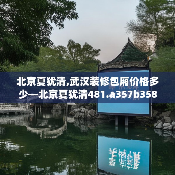 北京夏犹清,武汉装修包厢价格多少—北京夏犹清481.a357b358c361fgy.368poiy