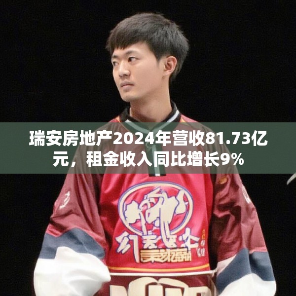 瑞安房地产2024年营收81.73亿元，租金收入同比增长9%