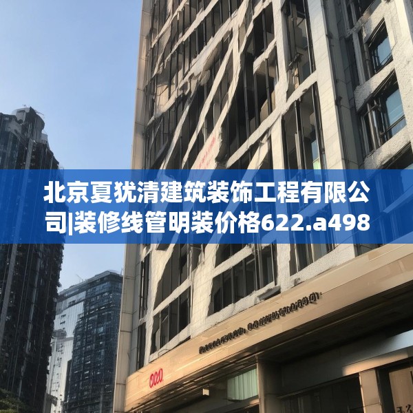 北京夏犹清建筑装饰工程有限公司|装修线管明装价格622.a498b499c502fgy509