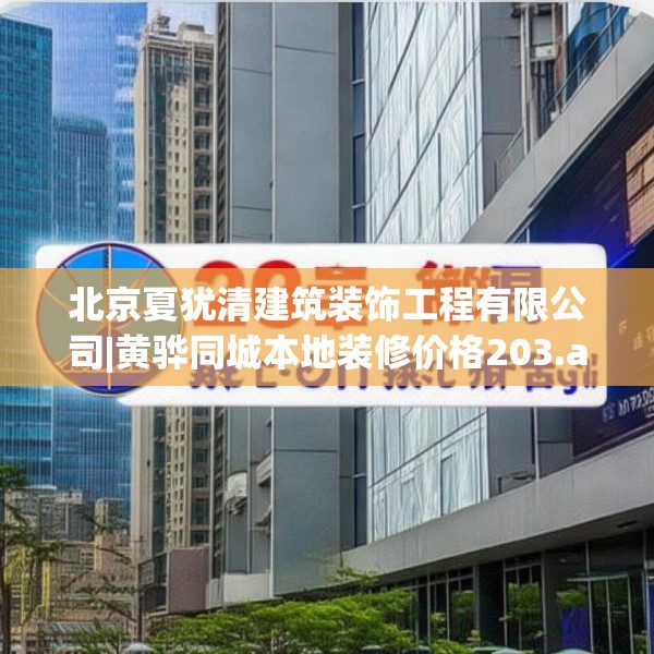 北京夏犹清建筑装饰工程有限公司|黄骅同城本地装修价格203.a79b80c83fgy.90fds