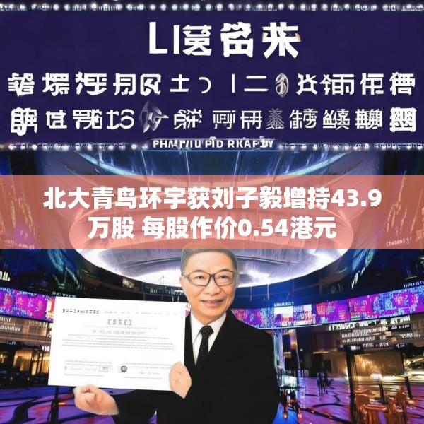 北大青鸟环宇获刘子毅增持43.9万股 每股作价0.54港元