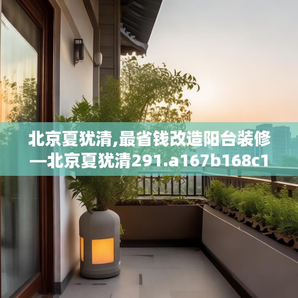 北京夏犹清,最省钱改造阳台装修—北京夏犹清291.a167b168c171fgy.178uyk