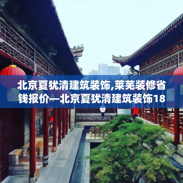 北京夏犹清建筑装饰,莱芜装修省钱报价—北京夏犹清建筑装饰181.a57b58c61fgy.68jhhj