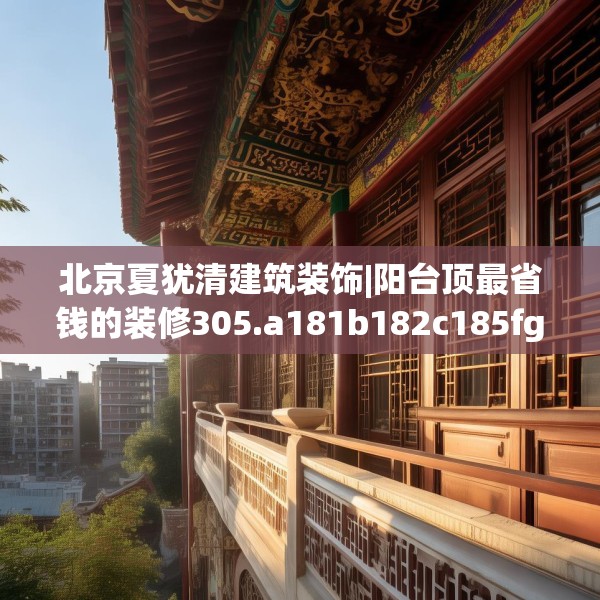 北京夏犹清建筑装饰|阳台顶最省钱的装修305.a181b182c185fgy.192bnbn