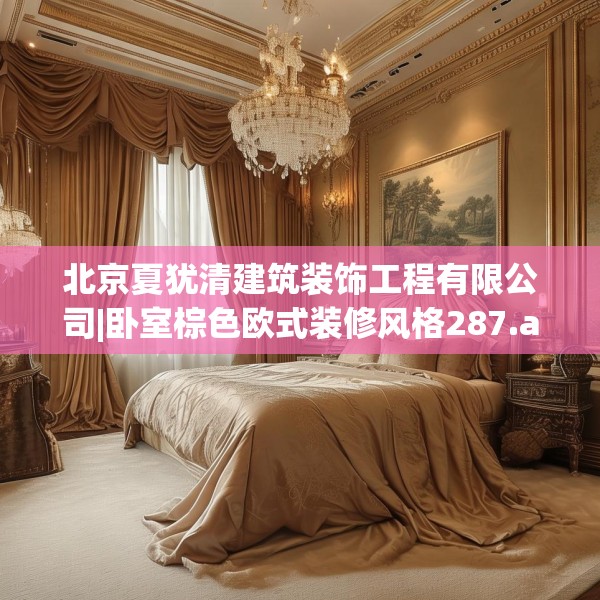 北京夏犹清建筑装饰工程有限公司|卧室棕色欧式装修风格287.a163b164c167fgy.174bnbn