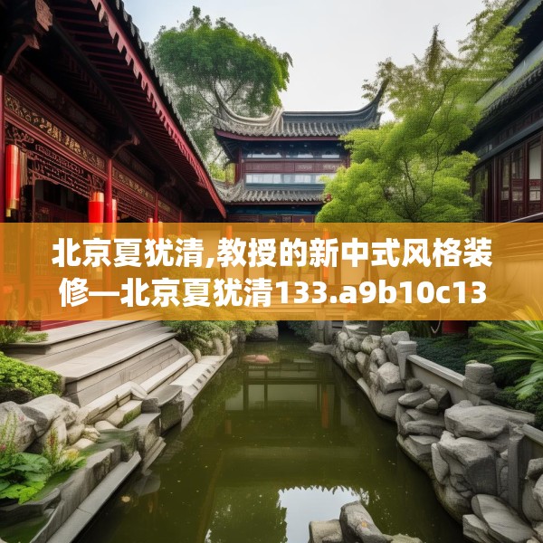 北京夏犹清,教授的新中式风格装修—北京夏犹清133.a9b10c13fgy.20fdsfds