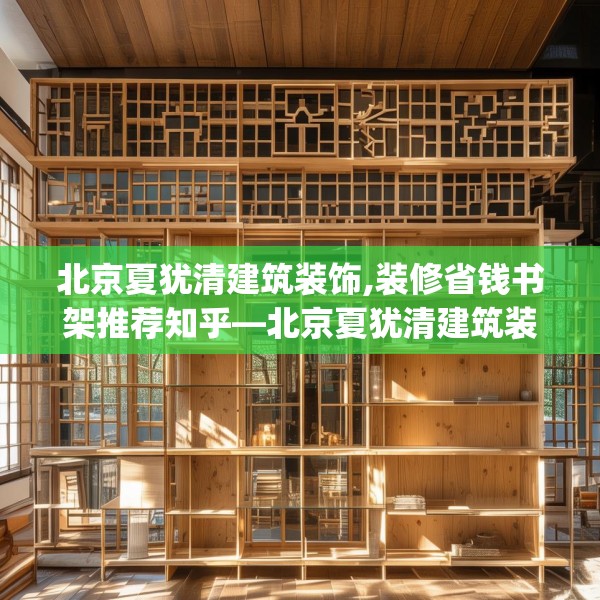 北京夏犹清建筑装饰,装修省钱书架推荐知乎—北京夏犹清建筑装饰238.a114b115c118fgy.125htyj