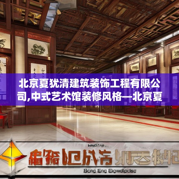 北京夏犹清建筑装饰工程有限公司,中式艺术馆装修风格—北京夏犹清建筑装饰工程有限公司131.a7b8c11fgy.18fds
