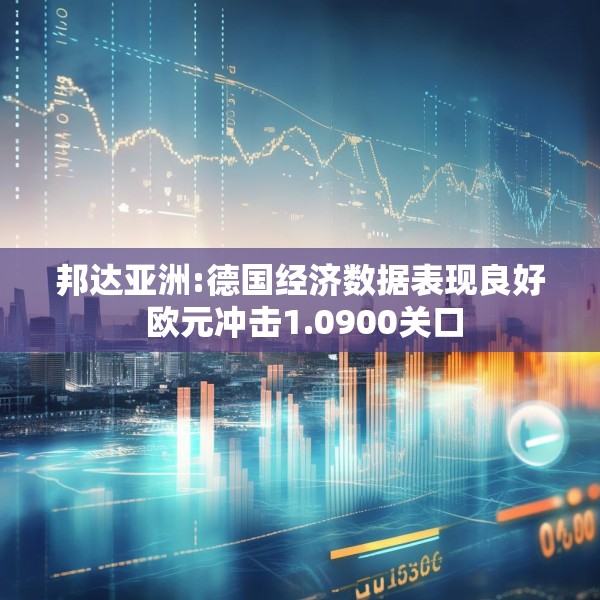 邦达亚洲:德国经济数据表现良好 欧元冲击1.0900关口