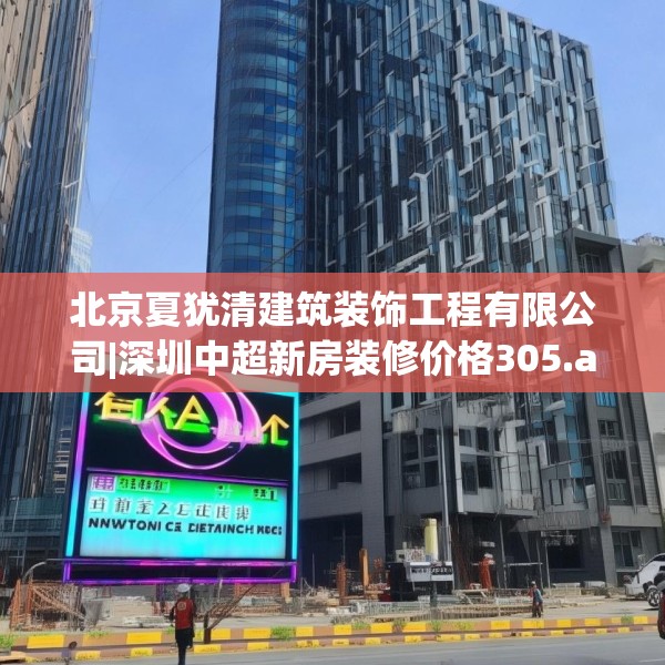北京夏犹清建筑装饰工程有限公司|深圳中超新房装修价格305.a181b182c185fgy.192bnbn
