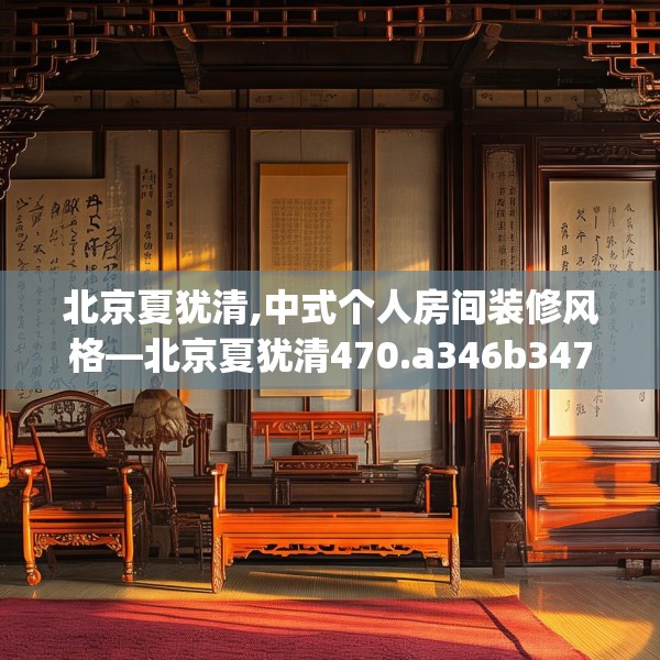 北京夏犹清,中式个人房间装修风格—北京夏犹清470.a346b347c350fgy.35776665