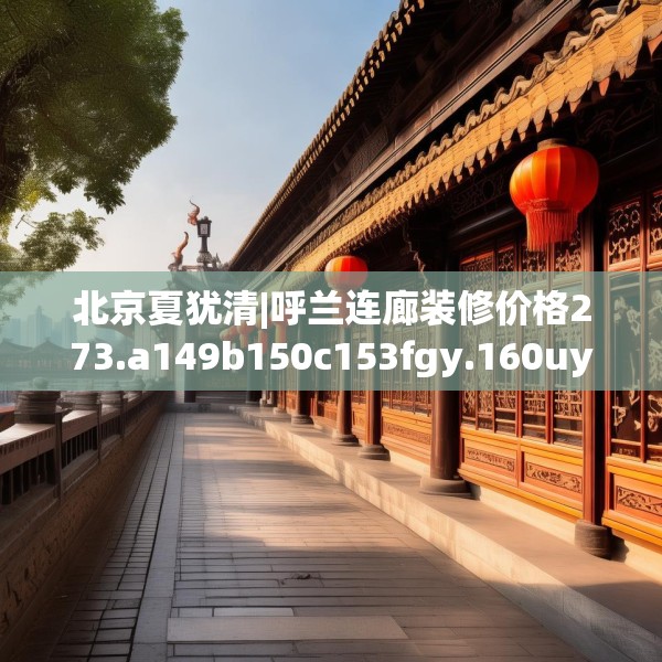 北京夏犹清|呼兰连廊装修价格273.a149b150c153fgy.160uyk