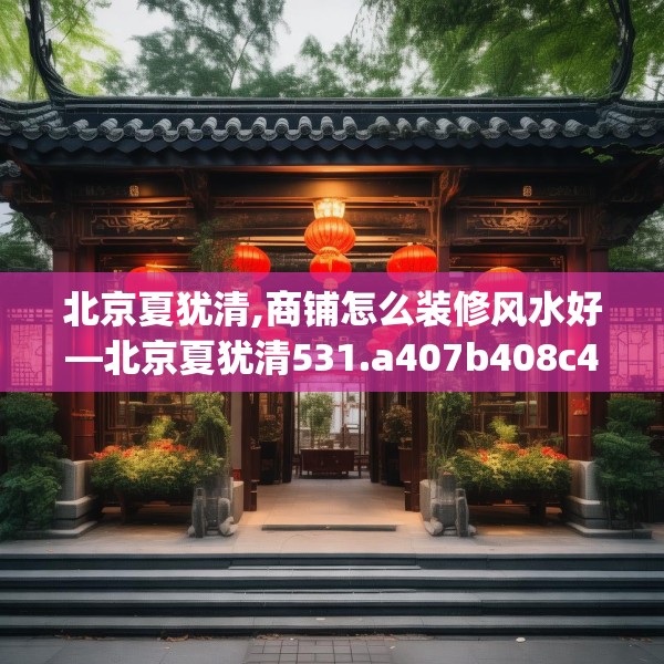 北京夏犹清,商铺怎么装修风水好—北京夏犹清531.a407b408c411fgy.418fghfd