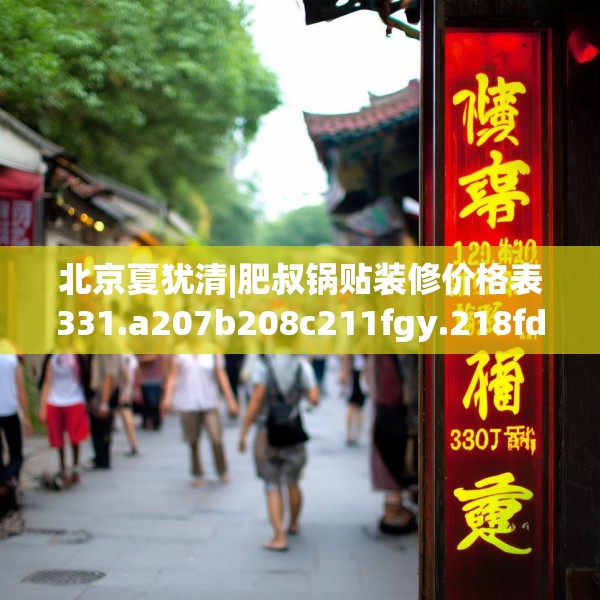 北京夏犹清|肥叔锅贴装修价格表331.a207b208c211fgy.218fdsfds