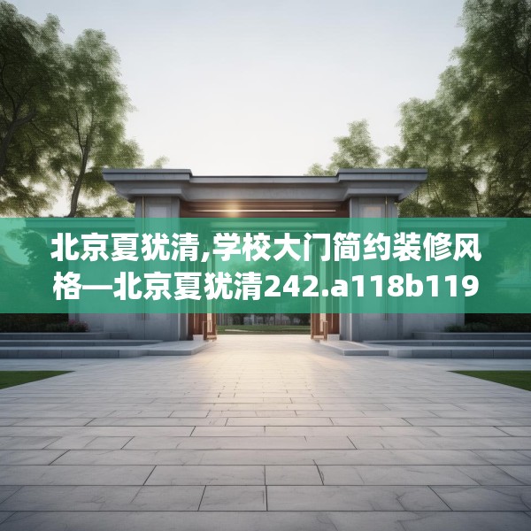 北京夏犹清,学校大门简约装修风格—北京夏犹清242.a118b119c122fgy.129wew