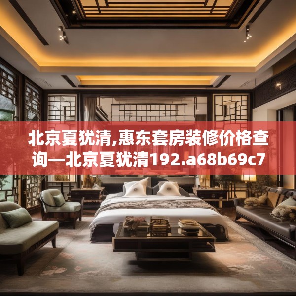 北京夏犹清,惠东套房装修价格查询—北京夏犹清192.a68b69c72fgy.79lkjl