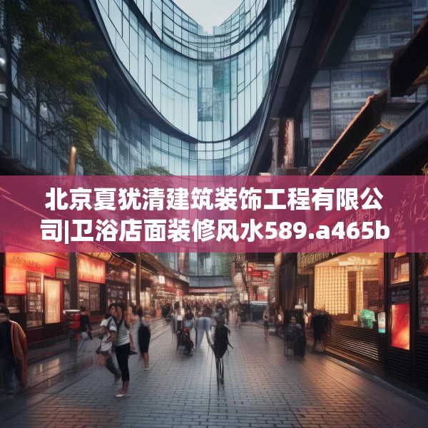 北京夏犹清建筑装饰工程有限公司|卫浴店面装修风水589.a465b466c469fgy.476poiy