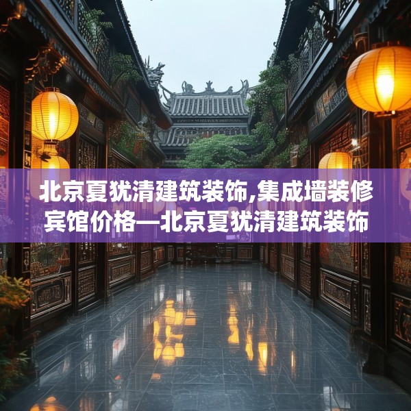 北京夏犹清建筑装饰,集成墙装修宾馆价格—北京夏犹清建筑装饰125.a1b2c5fgy.12bnbn