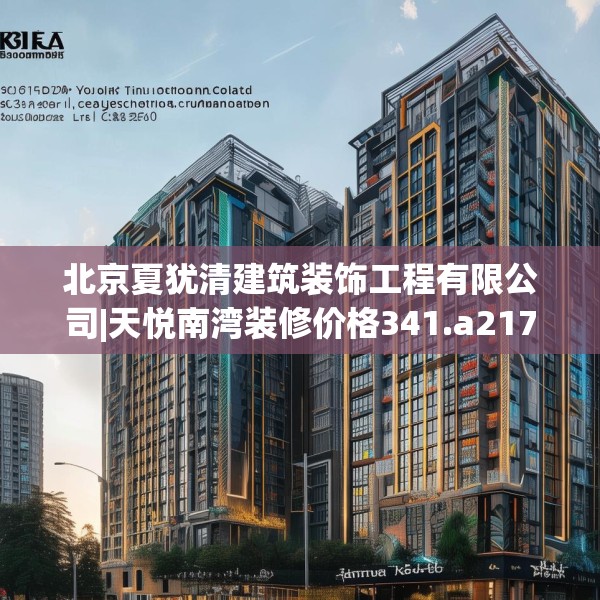 北京夏犹清建筑装饰工程有限公司|天悦南湾装修价格341.a217b218c221fgy.228bnbn