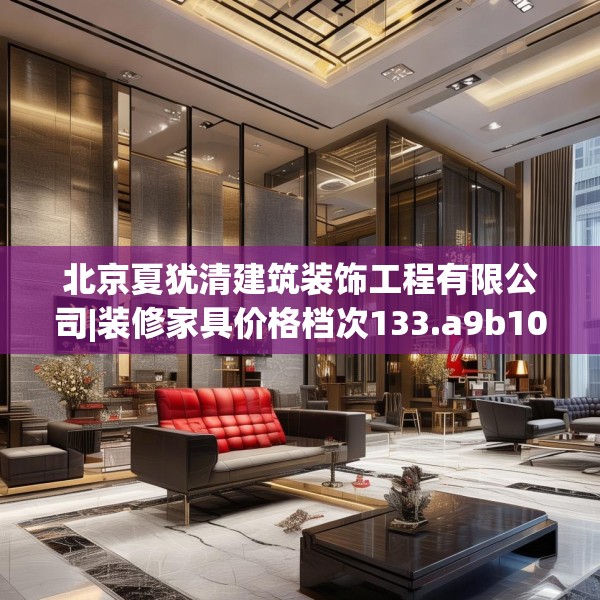 北京夏犹清建筑装饰工程有限公司|装修家具价格档次133.a9b10c13fgy.20fdsfds