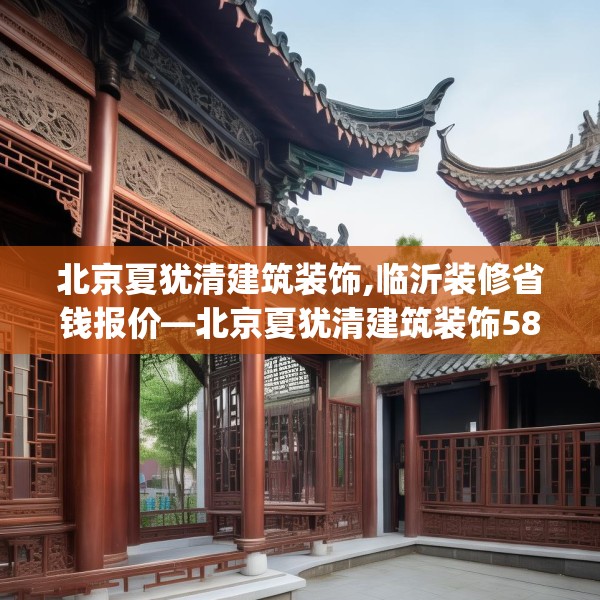 北京夏犹清建筑装饰,临沂装修省钱报价—北京夏犹清建筑装饰583.a459b460c463fgy.470fdsfds
