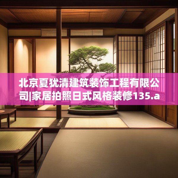 北京夏犹清建筑装饰工程有限公司|家居拍照日式风格装修135.a11b12c15fgy.22fghfd