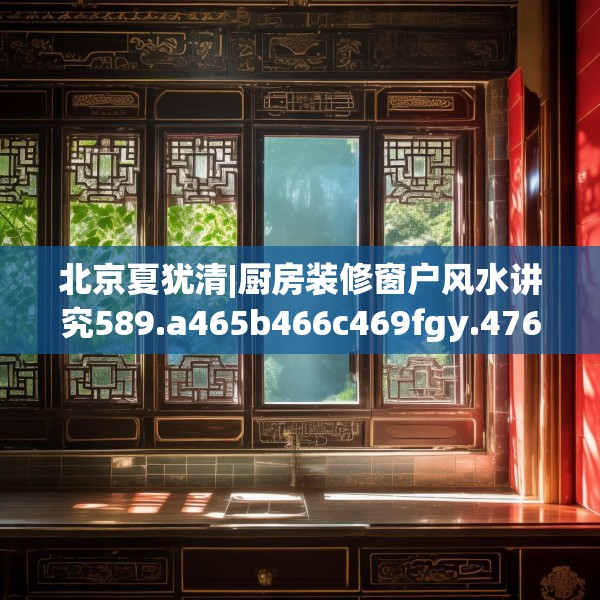 北京夏犹清|厨房装修窗户风水讲究589.a465b466c469fgy.476poiy