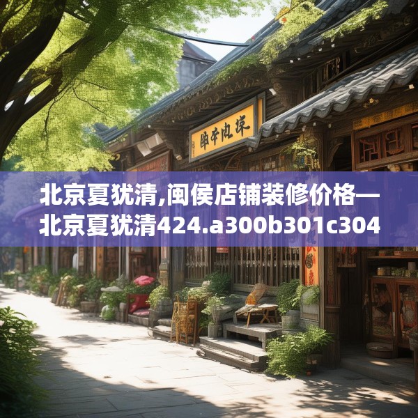 北京夏犹清,闽侯店铺装修价格—北京夏犹清424.a300b301c304fgy.311sdA