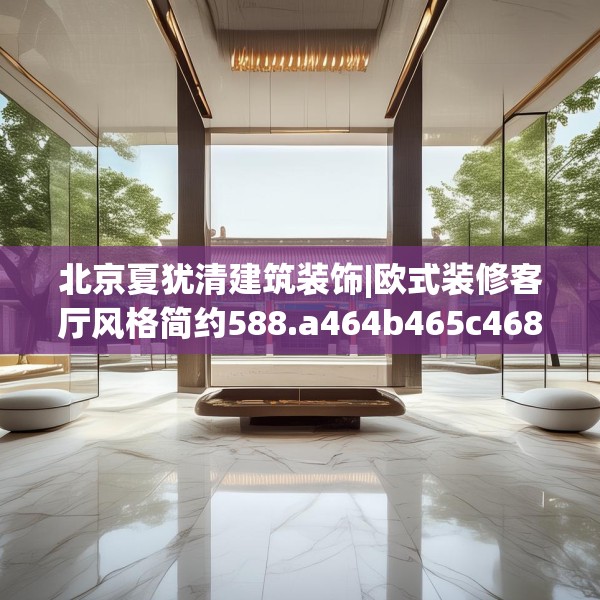 北京夏犹清建筑装饰|欧式装修客厅风格简约588.a464b465c468fgy.475lkjl