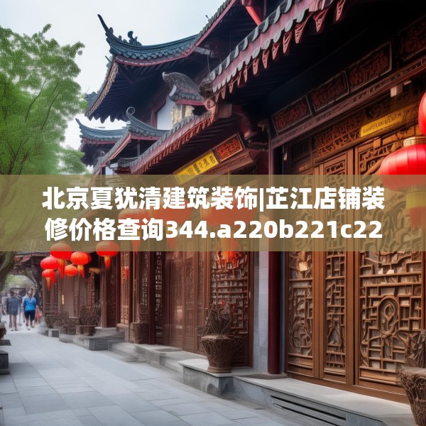 北京夏犹清建筑装饰|芷江店铺装修价格查询344.a220b221c224fgy.23176672