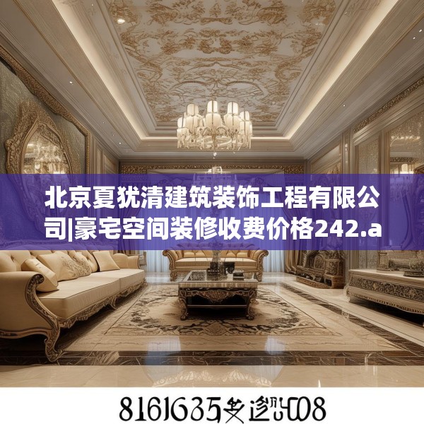 北京夏犹清建筑装饰工程有限公司|豪宅空间装修收费价格242.a118b119c122fgy.129wew